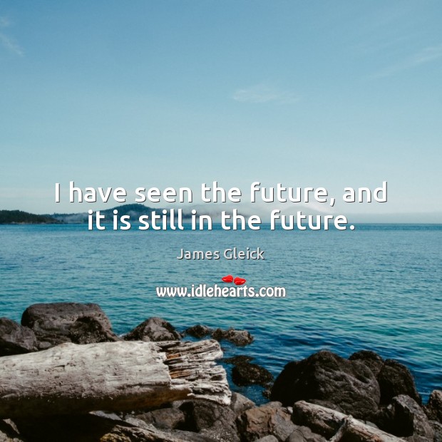 I have seen the future, and it is still in the future. James Gleick Picture Quote