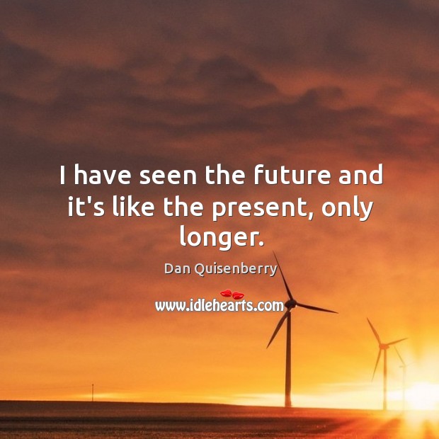 I have seen the future and it’s like the present, only longer. Dan Quisenberry Picture Quote