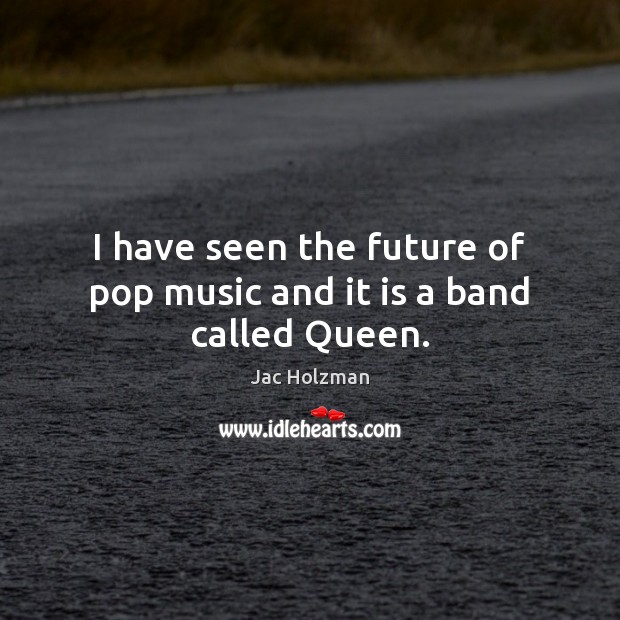 I have seen the future of pop music and it is a band called Queen. Jac Holzman Picture Quote