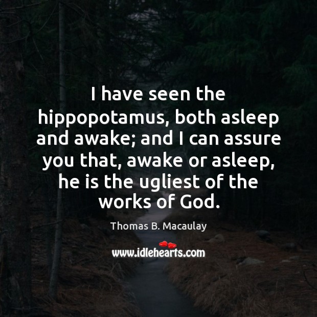 I have seen the hippopotamus, both asleep and awake; and I can Thomas B. Macaulay Picture Quote