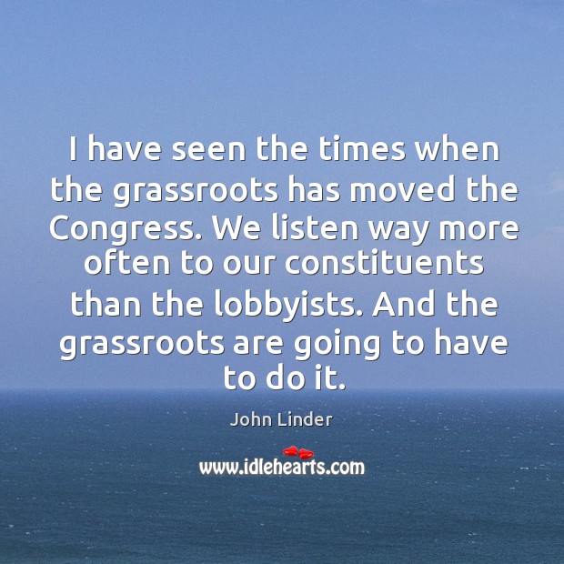 I have seen the times when the grassroots has moved the congress. John Linder Picture Quote