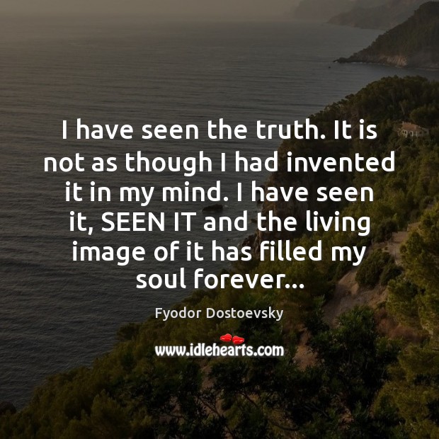 I have seen the truth. It is not as though I had Fyodor Dostoevsky Picture Quote