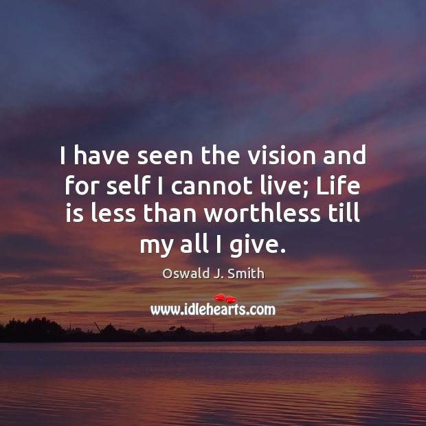 I have seen the vision and for self I cannot live; Life Oswald J. Smith Picture Quote