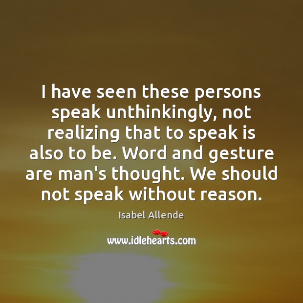 I have seen these persons speak unthinkingly, not realizing that to speak Isabel Allende Picture Quote