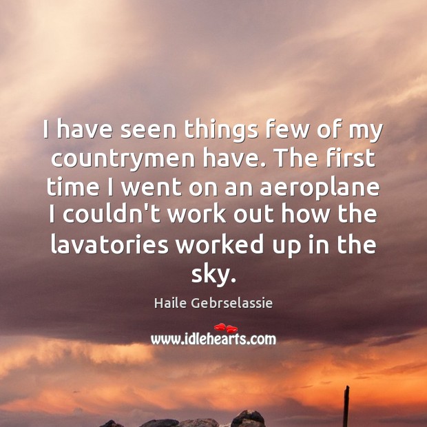 I have seen things few of my countrymen have. The first time Haile Gebrselassie Picture Quote
