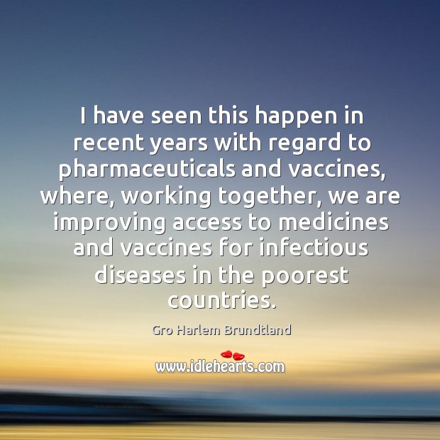 I have seen this happen in recent years with regard to pharmaceuticals and vaccines Gro Harlem Brundtland Picture Quote