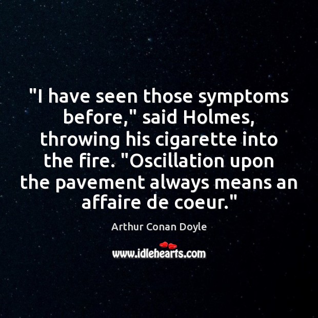 “I have seen those symptoms before,” said Holmes, throwing his cigarette into Arthur Conan Doyle Picture Quote