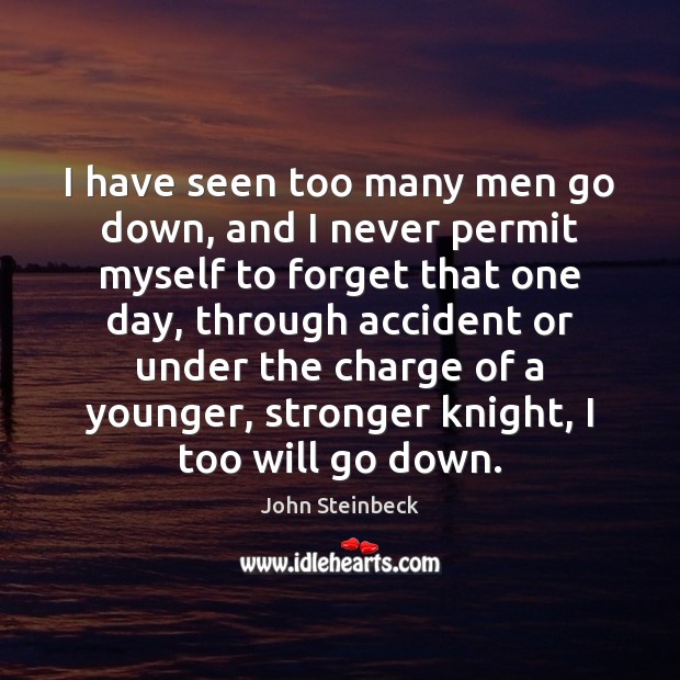 I have seen too many men go down, and I never permit John Steinbeck Picture Quote