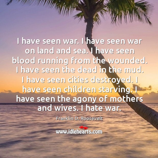 I have seen war. I have seen war on land and sea. I have seen blood running from the wounded. Franklin D. Roosevelt Picture Quote