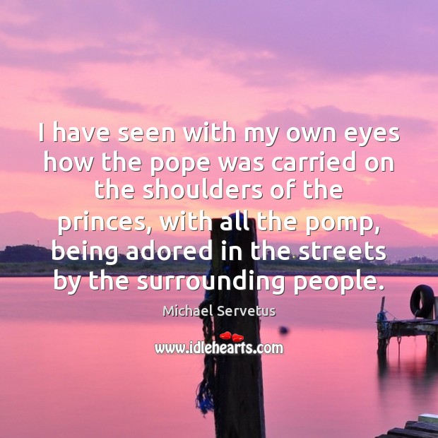 I have seen with my own eyes how the pope was carried Michael Servetus Picture Quote