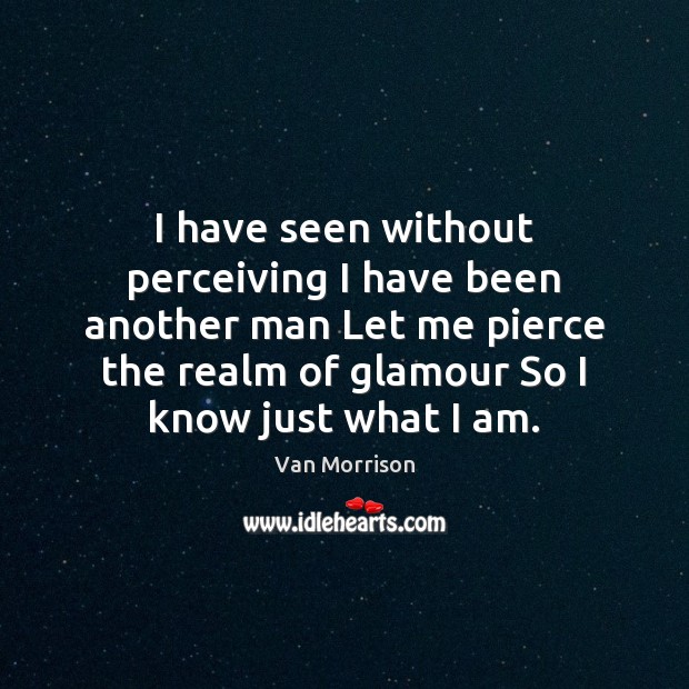 I have seen without perceiving I have been another man Let me Van Morrison Picture Quote