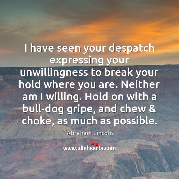 I have seen your despatch expressing your unwillingness to break your hold Abraham Lincoln Picture Quote