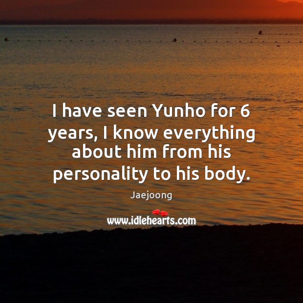 I have seen Yunho for 6 years, I know everything about him from Jaejoong Picture Quote