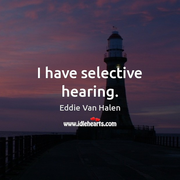 I have selective hearing. Eddie Van Halen Picture Quote