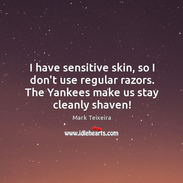 I have sensitive skin, so I don’t use regular razors. The Yankees Mark Teixeira Picture Quote