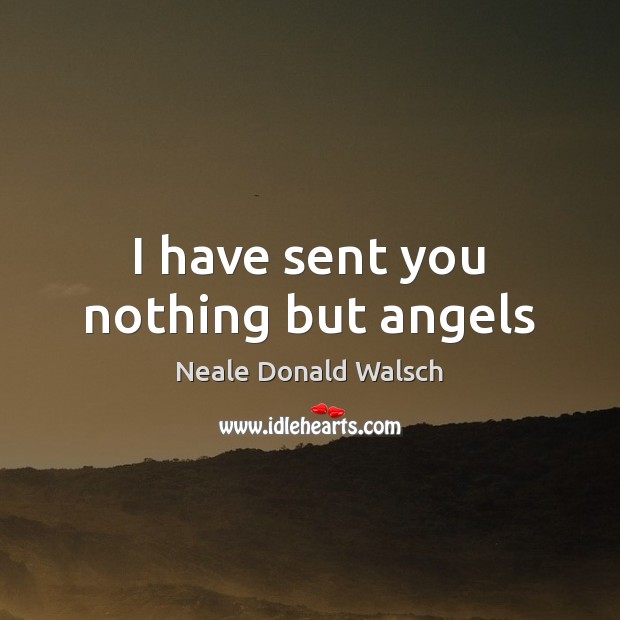 I have sent you nothing but angels Neale Donald Walsch Picture Quote