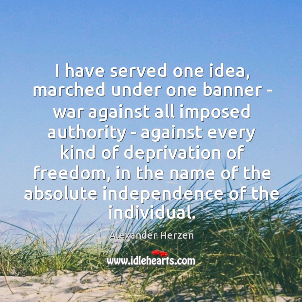 I have served one idea, marched under one banner – war against Alexander Herzen Picture Quote