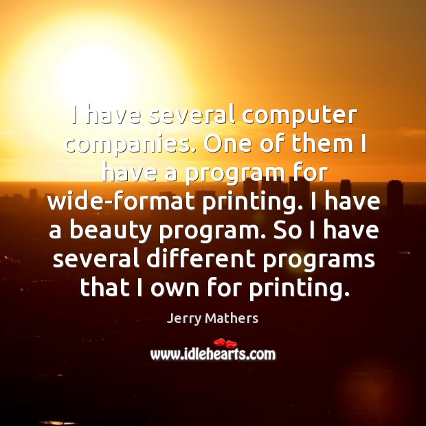 I have several computer companies. One of them I have a program for wide-format printing. Jerry Mathers Picture Quote