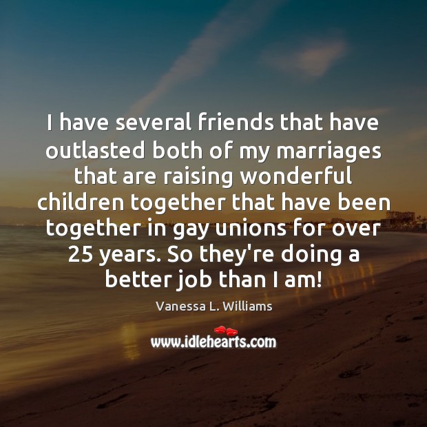 I have several friends that have outlasted both of my marriages that Vanessa L. Williams Picture Quote
