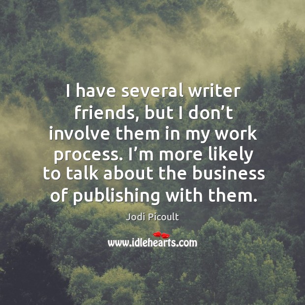I have several writer friends, but I don’t involve them in my work process. Image