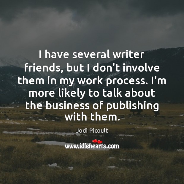 I have several writer friends, but I don’t involve them in my Jodi Picoult Picture Quote