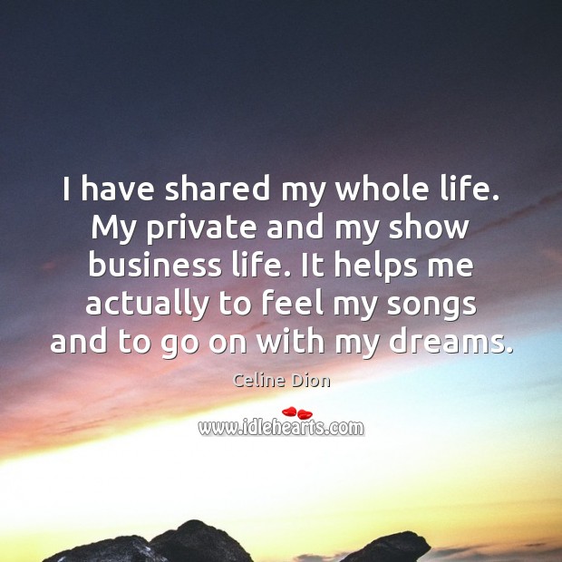 I have shared my whole life. My private and my show business Celine Dion Picture Quote