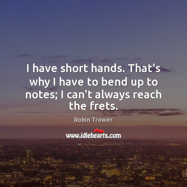 I have short hands. That’s why I have to bend up to notes; I can’t always reach the frets. Image