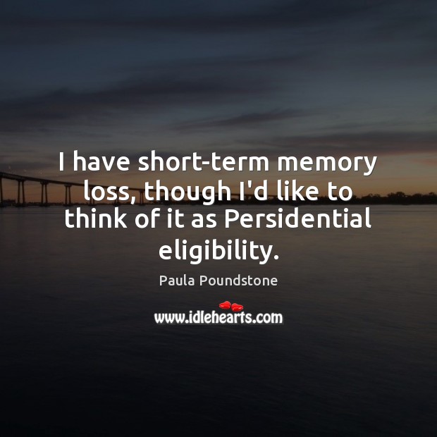 I have short-term memory loss, though I’d like to think of it as Persidential eligibility. Image
