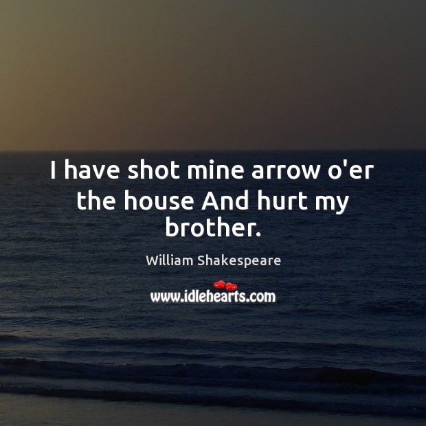 I have shot mine arrow o’er the house And hurt my brother. Brother Quotes Image