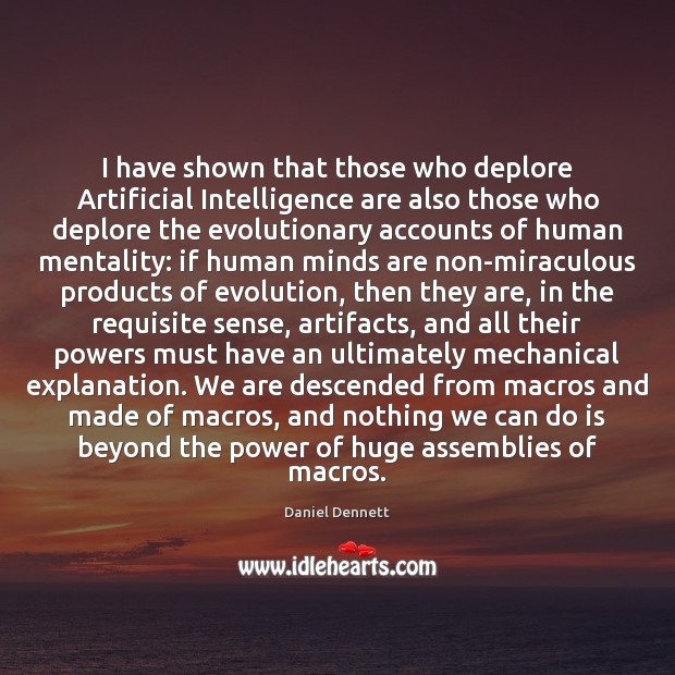 I have shown that those who deplore Artificial Intelligence are also those Daniel Dennett Picture Quote