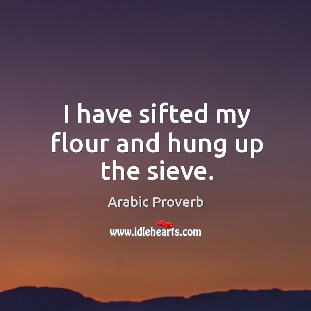 I have sifted my flour and hung up the sieve. Arabic Proverbs Image