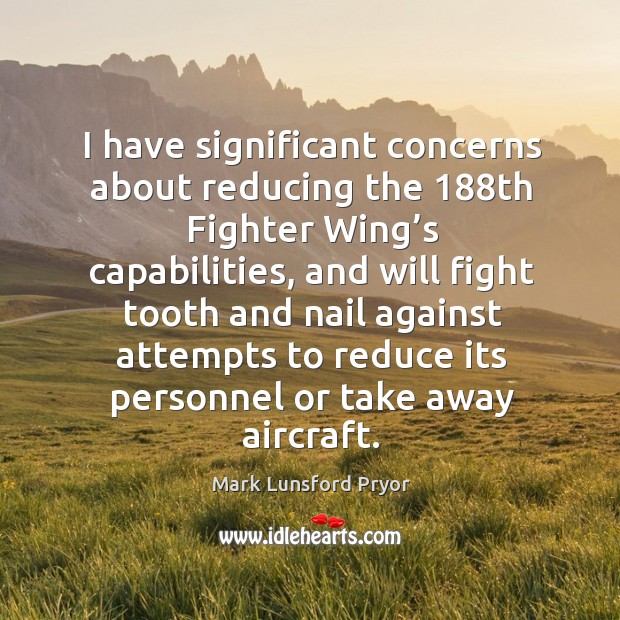 I have significant concerns about reducing the 188th fighter wing’s capabilities, and Mark Lunsford Pryor Picture Quote