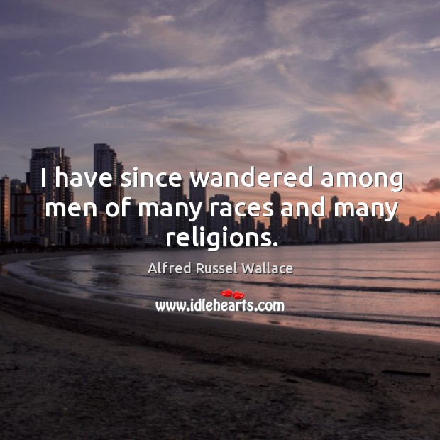 I have since wandered among men of many races and many religions. Alfred Russel Wallace Picture Quote
