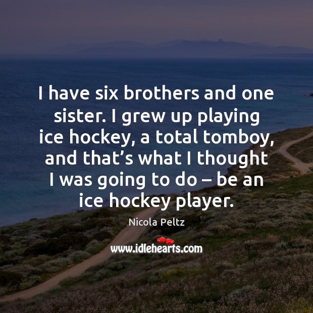 I have six brothers and one sister. I grew up playing ice Nicola Peltz Picture Quote