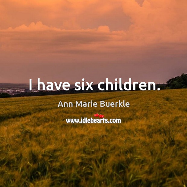 I have six children. Ann Marie Buerkle Picture Quote