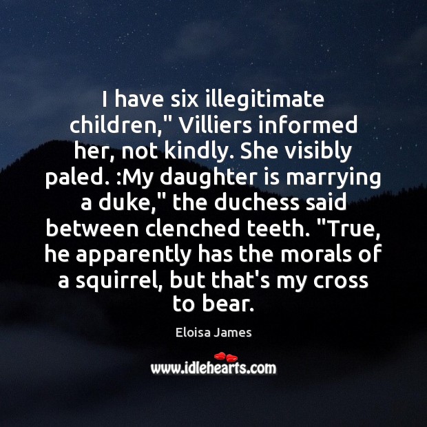 I have six illegitimate children,” Villiers informed her, not kindly. She visibly Eloisa James Picture Quote