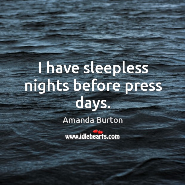 I have sleepless nights before press days. Image