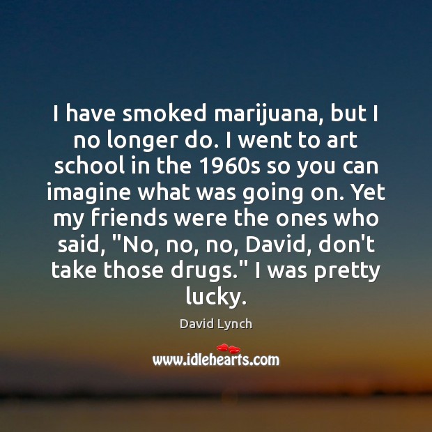 I have smoked marijuana, but I no longer do. I went to David Lynch Picture Quote