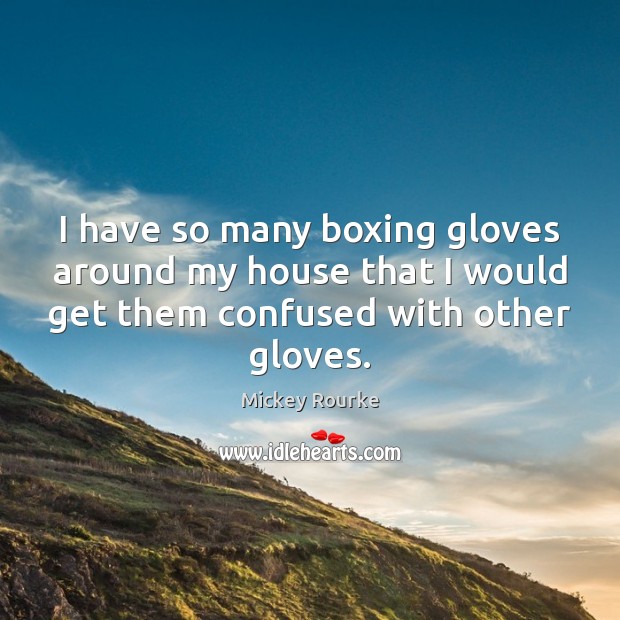 I have so many boxing gloves around my house that I would Mickey Rourke Picture Quote