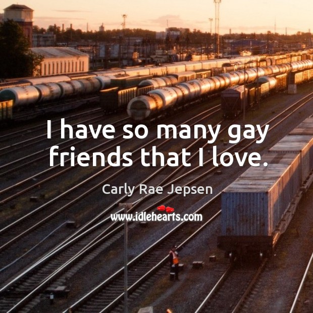 I have so many gay friends that I love. Carly Rae Jepsen Picture Quote