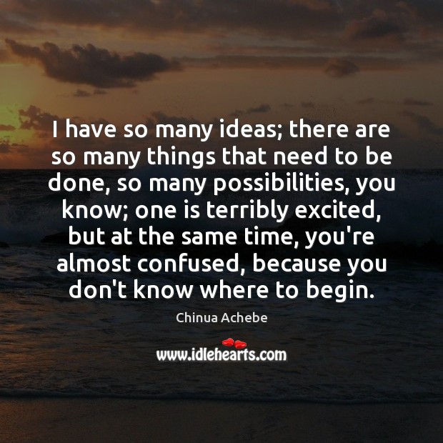 I have so many ideas; there are so many things that need Chinua Achebe Picture Quote