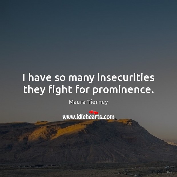 I have so many insecurities they fight for prominence. Maura Tierney Picture Quote