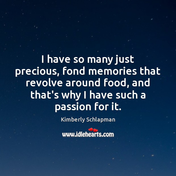 I have so many just precious, fond memories that revolve around food, Kimberly Schlapman Picture Quote