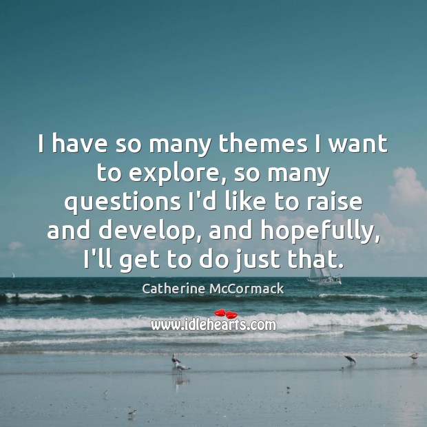 I have so many themes I want to explore, so many questions Catherine McCormack Picture Quote
