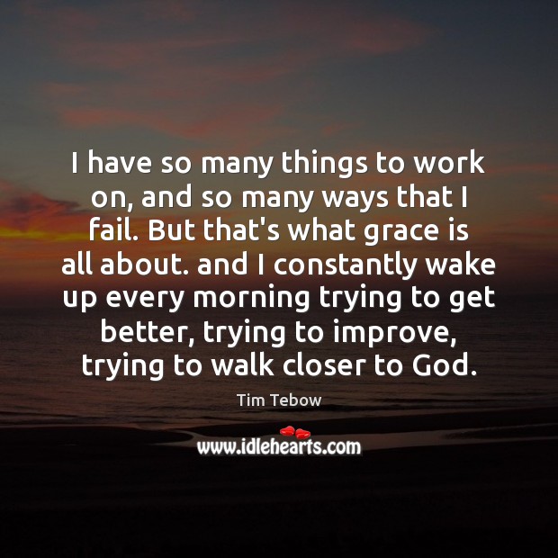 I have so many things to work on, and so many ways Tim Tebow Picture Quote