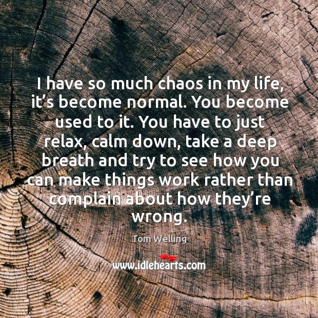 I have so much chaos in my life, it’s become normal. You become used to it. Complain Quotes Image