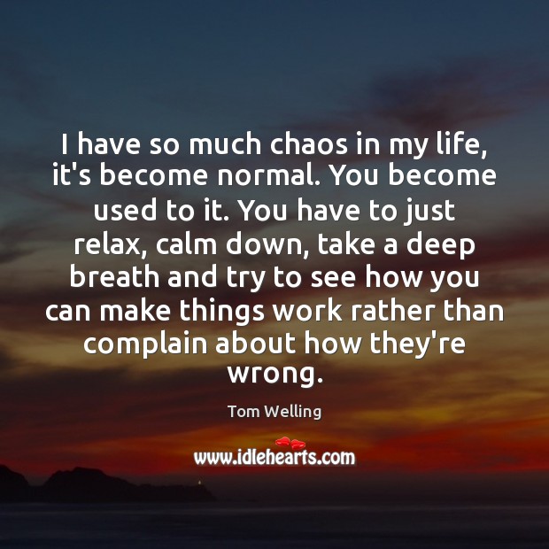 I have so much chaos in my life, it’s become normal. You Tom Welling Picture Quote