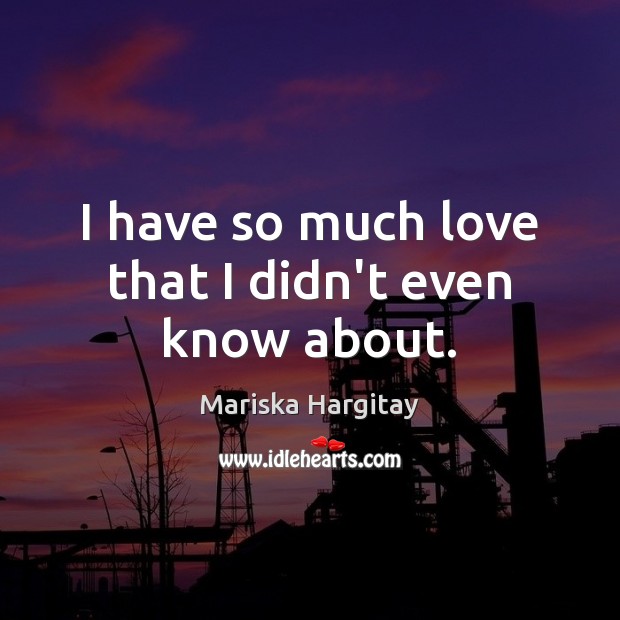 I have so much love that I didn’t even know about. Mariska Hargitay Picture Quote
