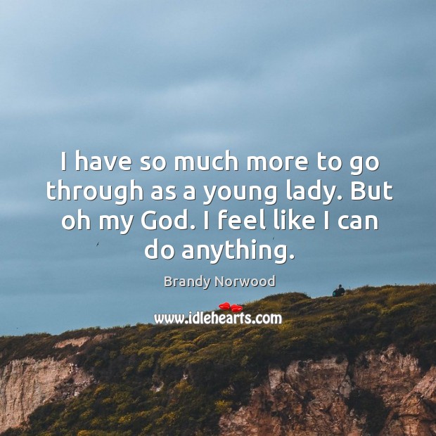 I have so much more to go through as a young lady. But oh my God. I feel like I can do anything. Brandy Norwood Picture Quote