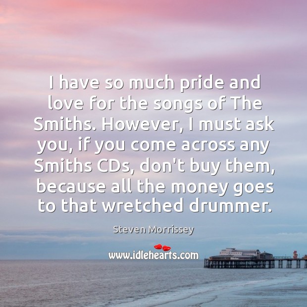 I have so much pride and love for the songs of The Steven Morrissey Picture Quote
